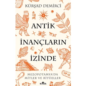 Antik İnançların İzinde / Mezopotamya’da Mitler ve Ritüeller - Kürşad Demirci