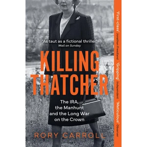 Killing Thatcher The Ira /  The Manhunt And The Long War On The Crown - Rory Carroll