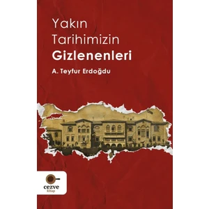 Yakın Tarihimizin Gizlenenleri - A. Teyfur Erdoğdu