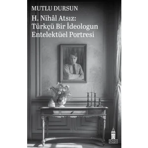 H. Nihal Atsız: Türkçü Bir İdeologun Entelektüel Portresi - Mutlu Dursun