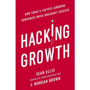 Hacking Growth: How Today Fastest-Growing Companies Drive Breakout Success - Morgan Brown