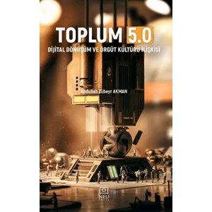 Toplum 5.0 - Dijital Dönüşüm ve Örgüt Kültürü Ilişkisi - Abdullah Zübeyr Akman