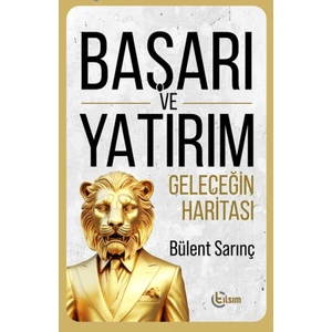 Başarı ve Yatırım Geleceğin Haritası - Bülent Sarınç