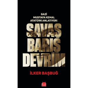 Gazi Mustafa Kemal Atatürk Anlatıyor: Savaş Barış Devrim  (Ciltli) - Ilker Başbuğ
