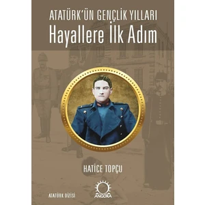 Hayallere Ilk Adım / Atatürk’ün Gençlik Yılları - Hatice Topçu