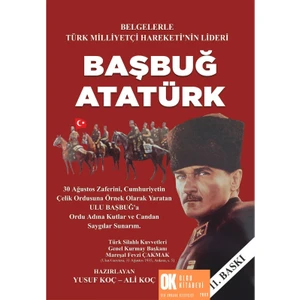 Belgelerle Türk Milliyetçi Hareketi'nin Lideri Başbuğ Atatürk / Yusuf Koç - Ali Koç