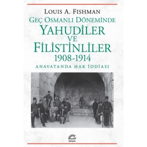 Geç Osmanlı Döneminde Yahudiler ve Filistinliler 1908-1914 - Louis A. Fishman