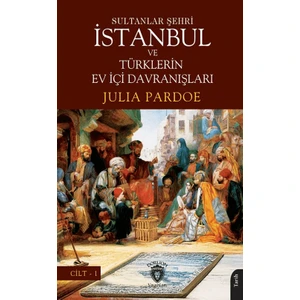 Sultanlar Şehri İstanbul ve Türklerin Ev Içi Davranışları Cilt I - Julia Pardoe