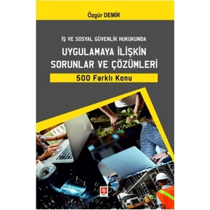 İş ve Sosyal Güvenlik Hukukunda Uygulamaya İlişkin Sorunlar ve Çözümleri 500 Farklı Konu - Özgür Demir