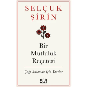 Bir Mutluluk Reçetesi / Çağı Anlamak İçin Yazılar  -  Selçuk Şirin