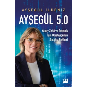 Ayşegül 5.0 Yapay Zekâ Ve Gelecek İçin Otostopçunun Galaksi Rehberi  -  Ayşegül İldeniz