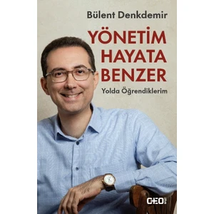 Yönetim Hayata Benzer / Yolda Öğrendiklerim  -  Bülent Denkdemir