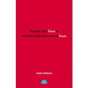 İnsanlık Dini İslam ve Medeni Dindarlık Yolunda İnsan  -  Emre Dorman