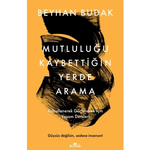 Mutluluğu Kaybettiğin Yerde Arama / Kabullenerek Güçlenmek İçin Yaşam Dersleri  -  Beyhan Budak
