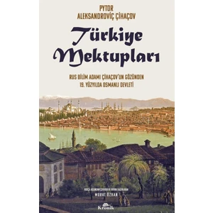 Türkiye Mektupları - Rus Bilim Adamı Çihaçov’un Gözünden 19. Yüzyılda Osmanlı Devleti - Pyotr Aleksandroviç Çihaçov