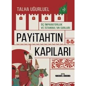 Payitahtın Kapıları - Üç İmparatorluk ve İstanbul'un Kapıları - Talha Uğurluel