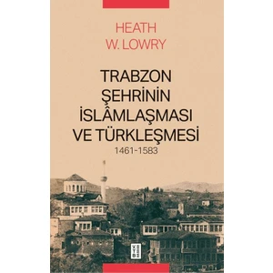 Trabzon Şehrinin Islâmlaşması ve Türkleşmesi, 1461-1583 - Heath W. Lowry