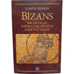 Bizans - Bir Ortaçağ İmparatorluğunun Şaşırtıcı Yaşamı - Judith Herrin