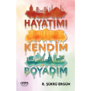 Ceres Yayınları Hayatımı Kendim Boyadım R. Şükrü Ergün 9786255865120