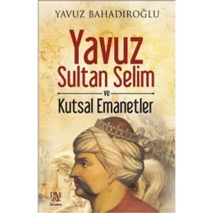 Yavuz Sultan Selim Ve Kutsal Emanetler - Yavuz Bahadıroğlu
