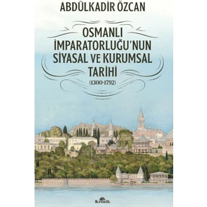 Osmanlı Imparatorluğu'nun Siyasal ve Kurumsal Tarihi (1300-1792) - Abdülkadir Özcan