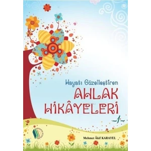 Hayatı Güzelleştiren Ahlak Hikayeleri -Mehmet Akif Karayel
