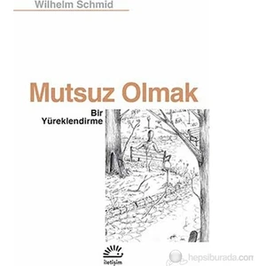 Mutsuz Olmak: Bir Yüreklendirme - Wilhelm Schmid