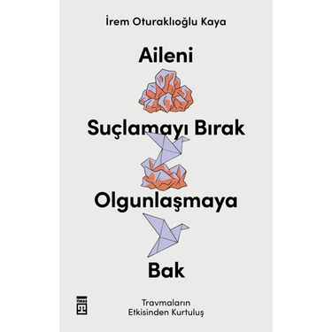 Aileni Suçlamayı Bırak, Olgunlaşmaya Bak - İrem Oturaklıoğlu