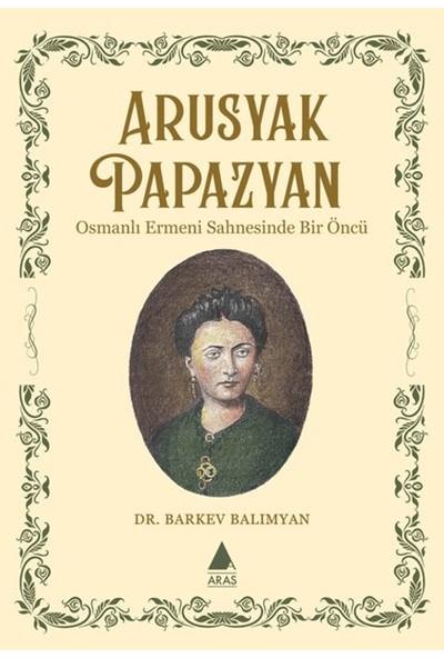 Arusyak Papazyan/ Osmanlı Ermeni Sahnesinde Bir Öncü