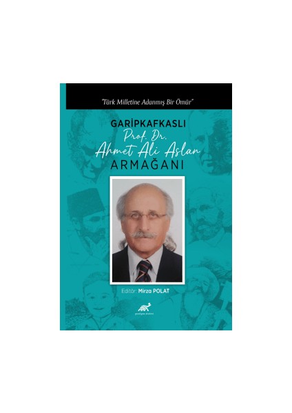 Türk Milletine Adanmış Bir Ömür Garipkafkaslı (Prof. Dr. Ahmet Ali Aslan) Armağanı