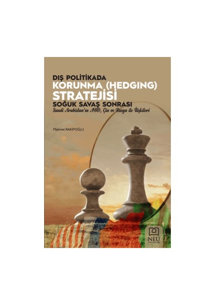 Dış Politikada Korunma (Hedging) Stratejisi: Soğuk Savaş Sonrası Suudi Arabistan'ın Abd, Çin ve Rusya Ile Ilişkileri