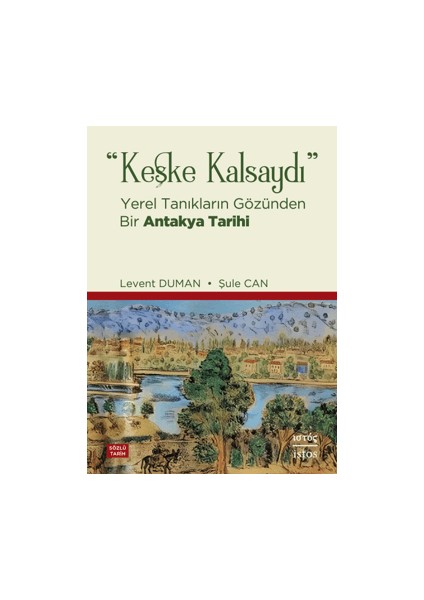 Keşke Kalsaydı - Yerel Tanıkların Gözünden Bir Antakya Tarihi