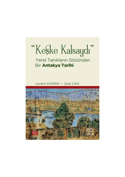 Keşke Kalsaydı - Yerel Tanıkların Gözünden Bir Antakya Tarihi