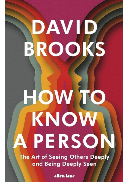 How to Know a Person the art of Seeing Others Deeply and Being Deeply Seen - David Brooks