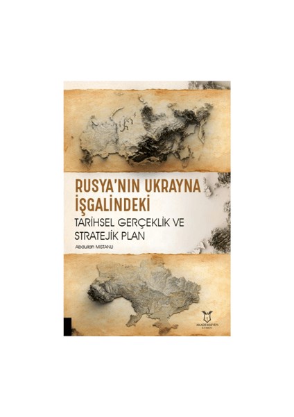 Rusya’nın Ukrayna İşgalindeki Tarihsel Gerçeklik ve Stratejik Plan - Abdullah Mıstanlı