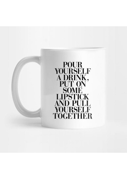 Pour Yourself A Drink, Put On Some Lipstick, And Pull Yourself Together Kupa Bardak