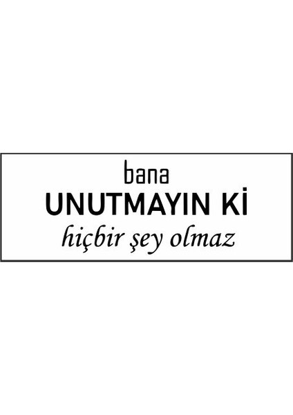 Bana Unutmayın Ki Hiçbir Şey Olmaz Özel Tasarım Kaşe
