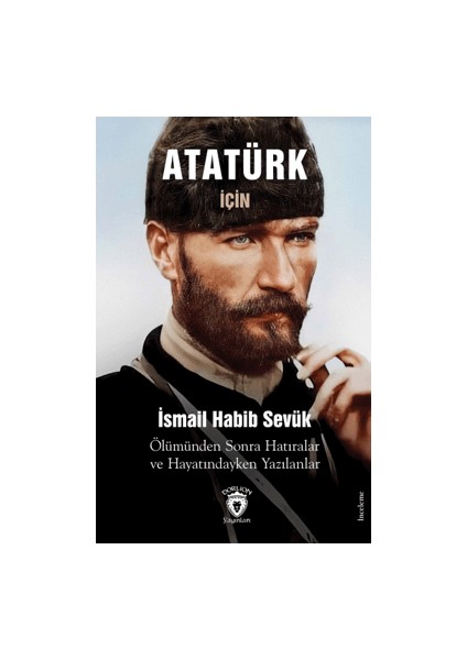 Atatürk Için Ölümünden Sonra Hatıralar ve Hayatındayken Yazılanlar - İsmail Habib Sevük