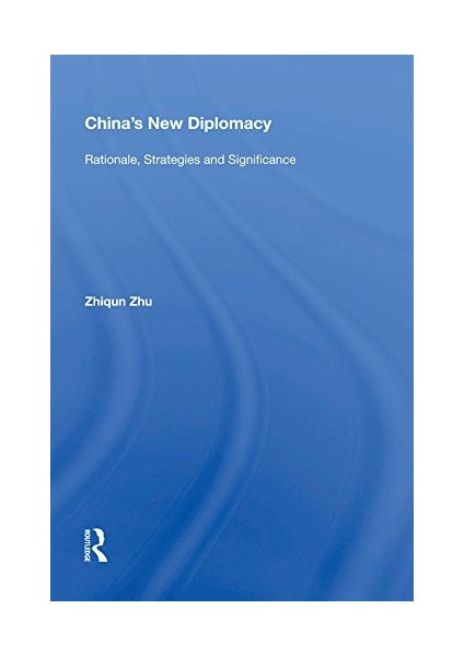 China's New Diplomacy Rationale, Strategies And Significance - Zhiqun Zhu