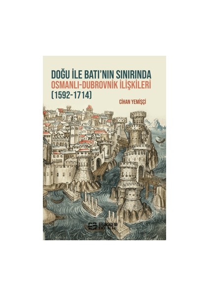 Doğu ile Batı’nın Sınırında Osmanlı - Dubrovnik İlişkileri (1592-1714) - Cihan Yemişçi