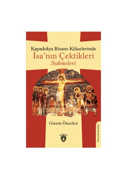 Kapadokya Bizans Kiliselerinde İsa’nın Çektikleri Sahneleri - Gizem Öncelen