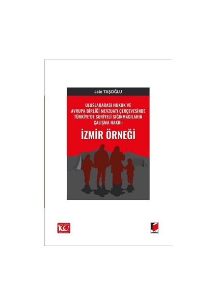 Uluslararası Hukuk ve Avrupa Birliği Mevzuatı Çerçevesinde Türkiye’de Suriyeli Sığınmacıların Çalışma Hakkı: İzmir Örneği - Jale Taşoğlu