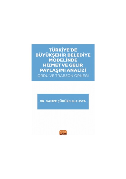 Türkiye’de Büyükşehir Belediye Modelinde Hizmet ve Gelir Paylaşımı Analizi: Ordu ve Trabzon Örneği - Gamze Çürüksulu Usta