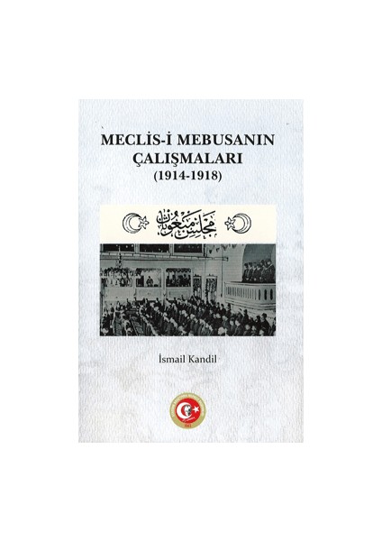 Meclis-i Mebusanın Çalışmaları 1914 - 1918 - İsmail Kandil