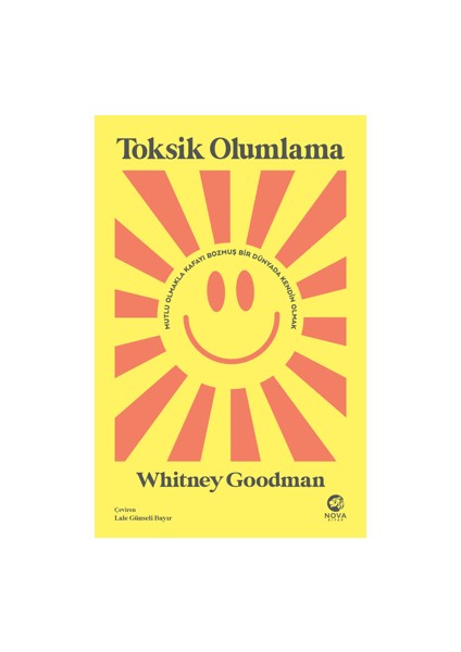 Toksik Olumlama: Mutlu Olmakla Kafayı Bozmuş Bir Dünyada Kendin Olmak - Whitney Goodman