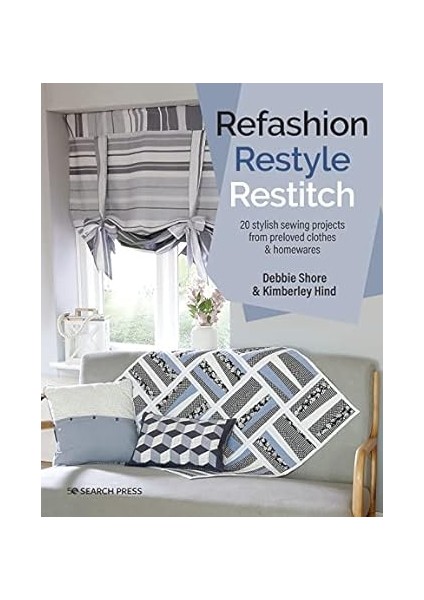 Refashion, Restyle, Restitch: 20 Stylish Sewing Projects From Preloved Clothes & Homewares