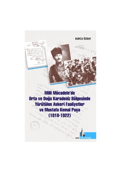 Milli Mücadelede Orta ve Doğu Karadeniz Bölgesinde Yürütülen Askeri Faaliyetler ve Mustafa Kemal Paşa (1918 – 1922) - Burcu Özbay