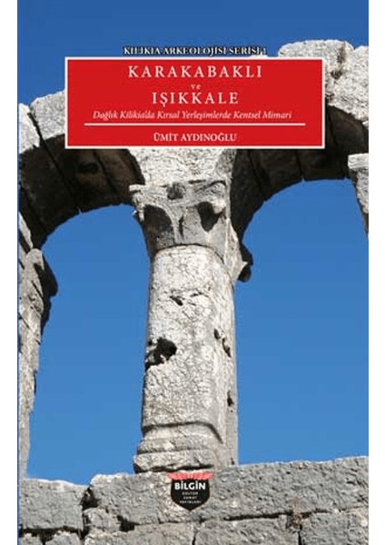 Kilikia Arkeolojisi Serisi 1 Karakabaklı ve İşıkkale - Ümit Aydınoğlu