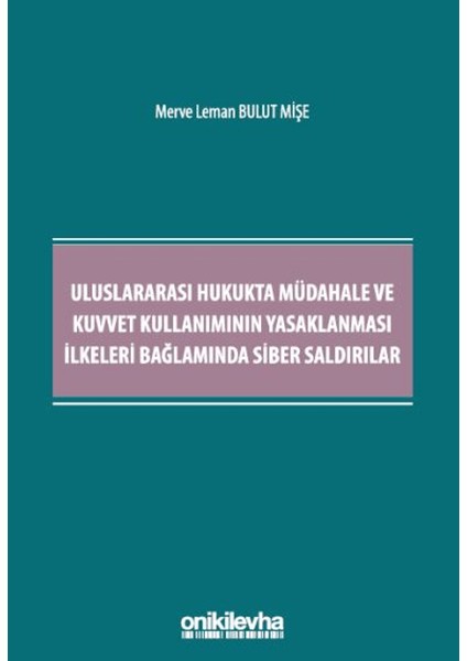 Uluslararası Hukukta Müdahale ve Kuvvet Kullanımının Yasaklanması İlkeleri Bağlamında Siber Saldırılar - Merve Leman Bulut Mişe