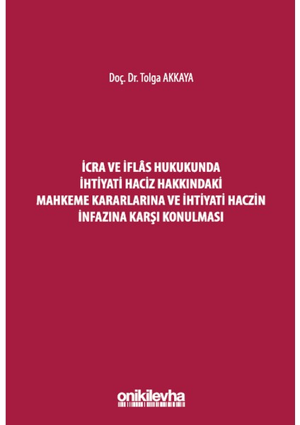 İcra ve İflas Hukukunda İhtiyati Haciz Hakkındaki Mahkeme Kararlarına ve İhtiyati Haczin İnfazına Karşı Konulması - Tolga Akkaya